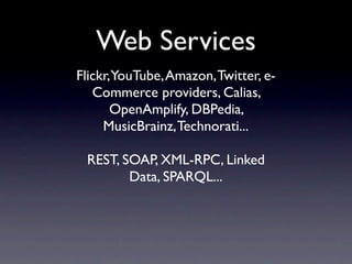 Web Services
Flickr, YouTube, Amazon, Twitter, e-
   Commerce providers, Calias,
       OpenAmplify, DBPedia,
     MusicBr...