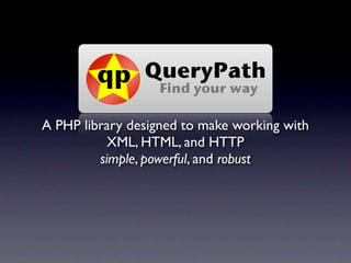 A PHP library designed to make working with
           XML, HTML, and HTTP
         simple, powerful, and robust
 