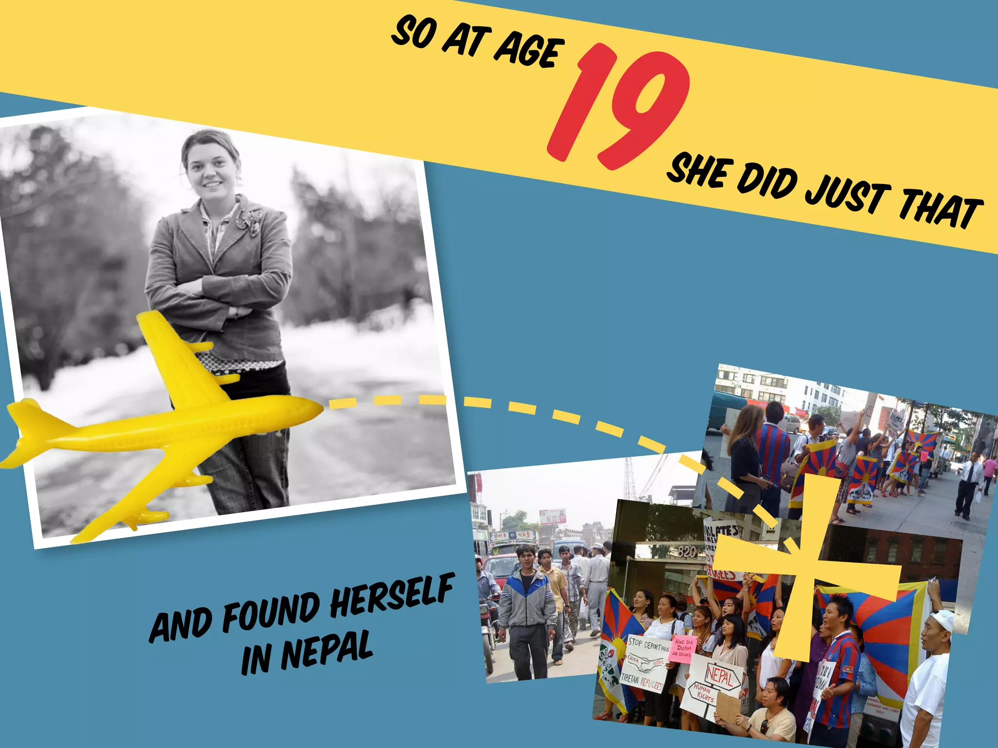 19
               so at age

                           she did j
                                    ust that




     ound h   erself
and f
      i n nepal
 