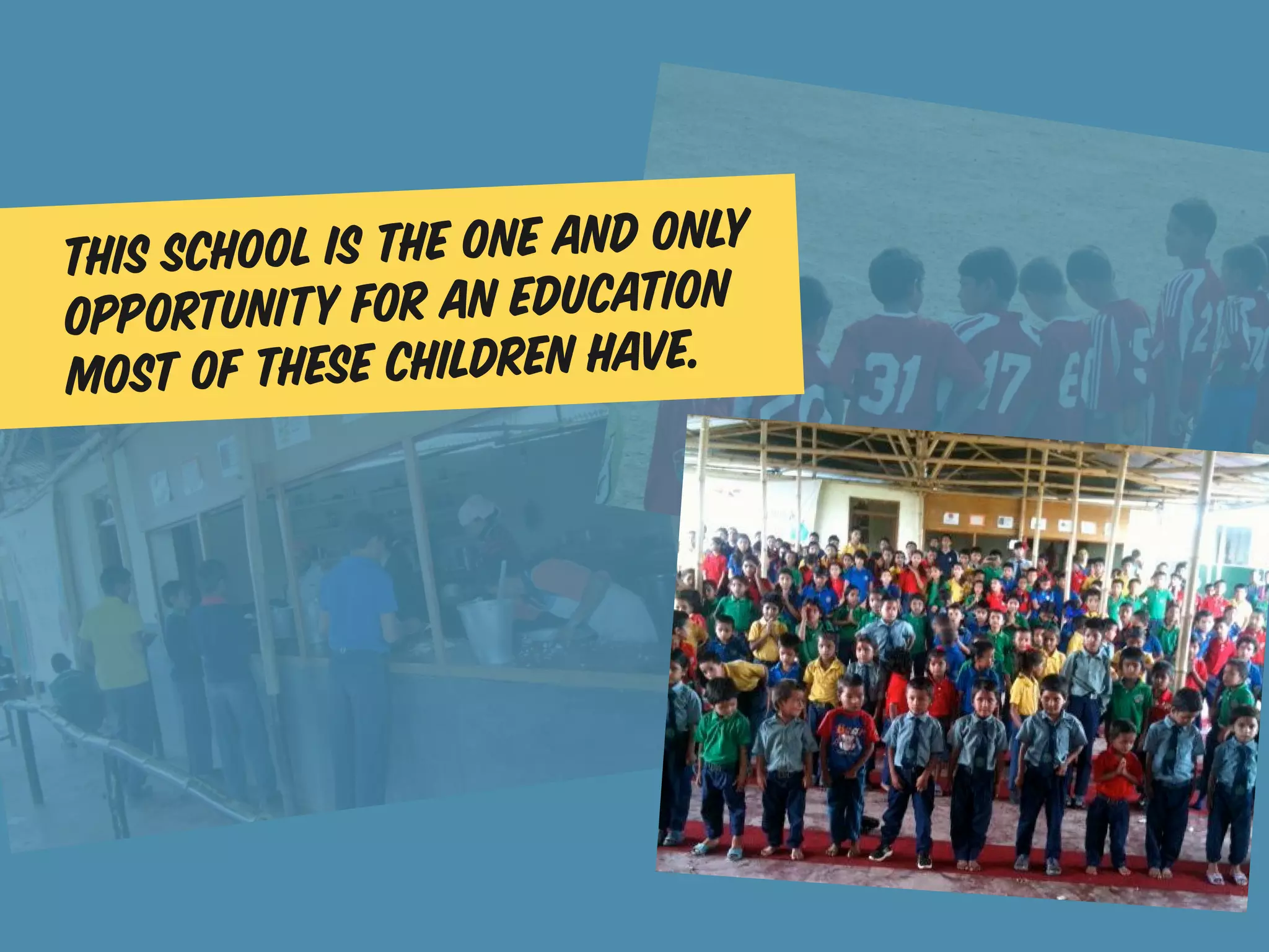 This school is the one and only
opportunity   for an education
most of  these children have.
 