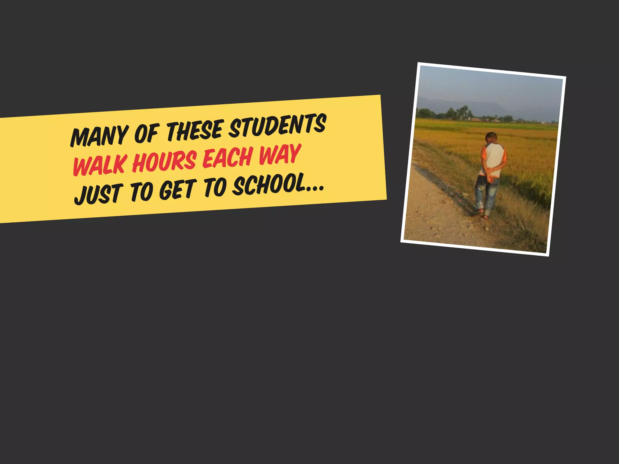 Many of th ese students
walk hours each way
just to get to school...
 