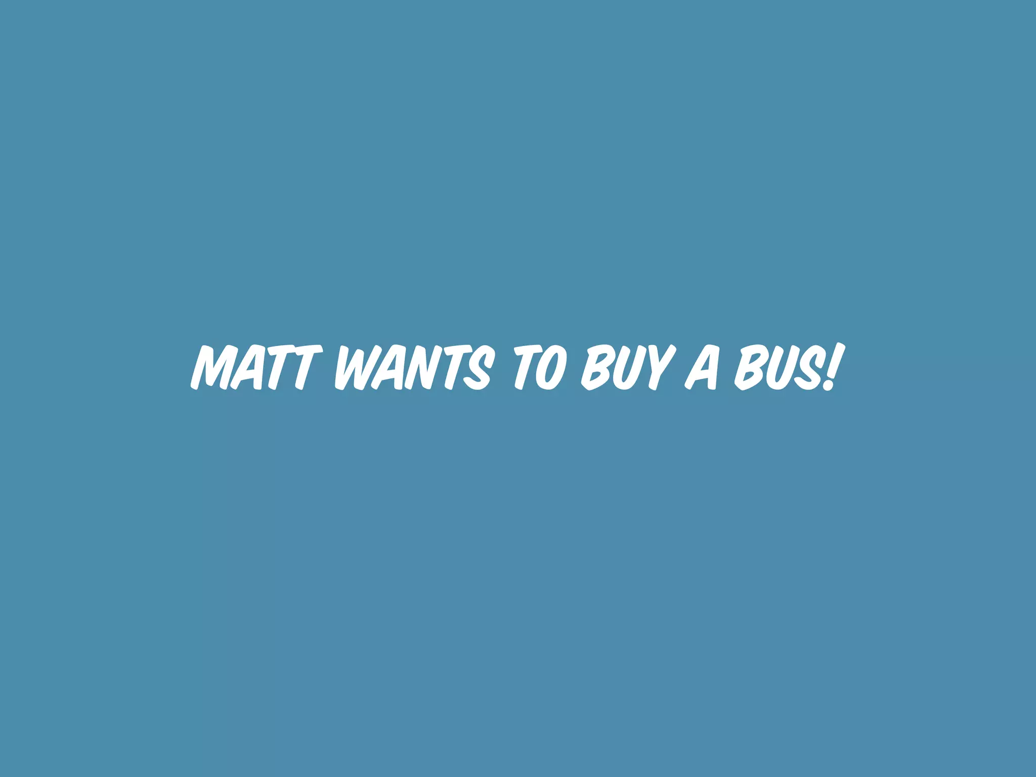 Matt wants to buy a bus!
 