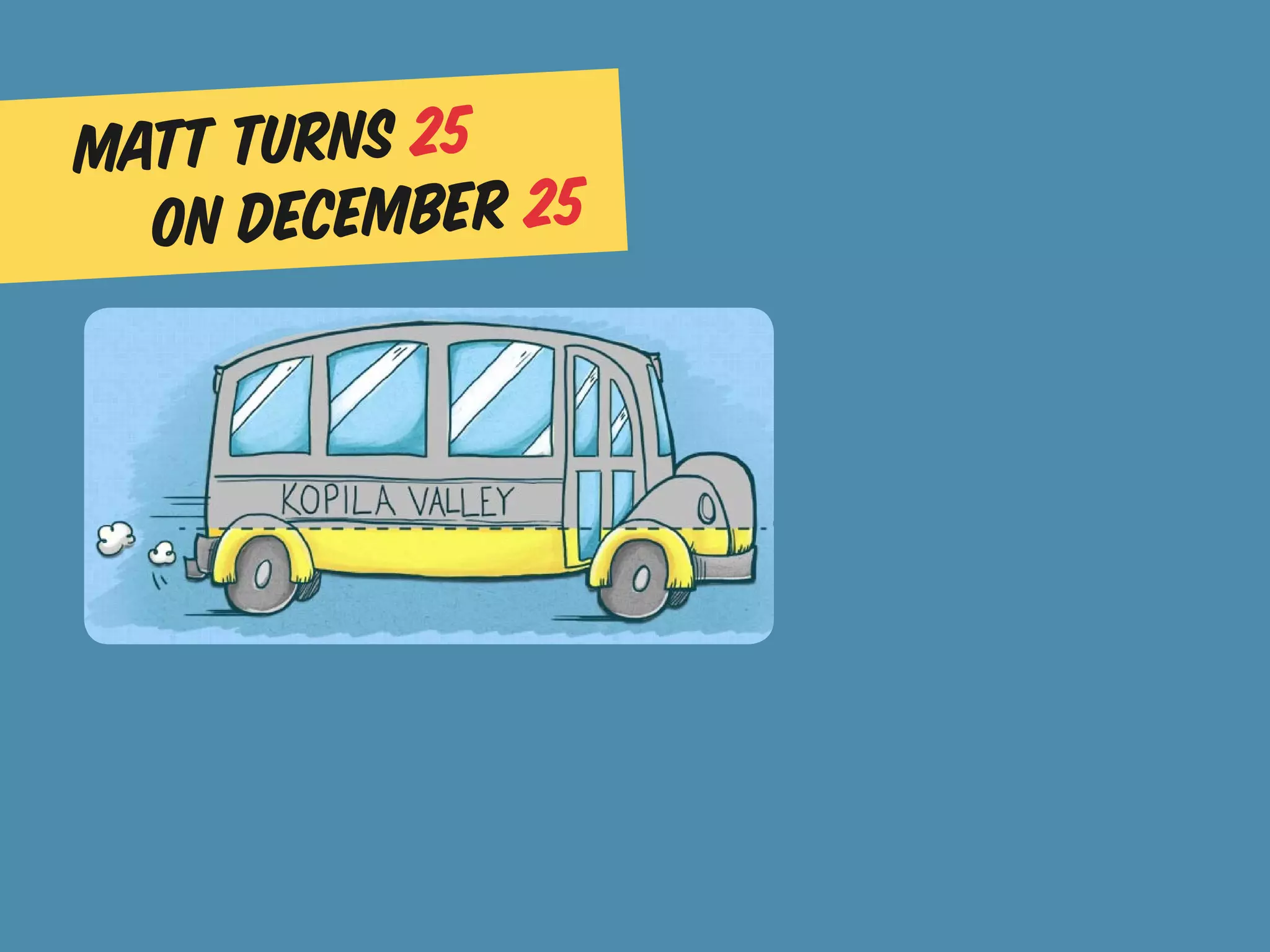 Matt turns 25
  on December 25
 