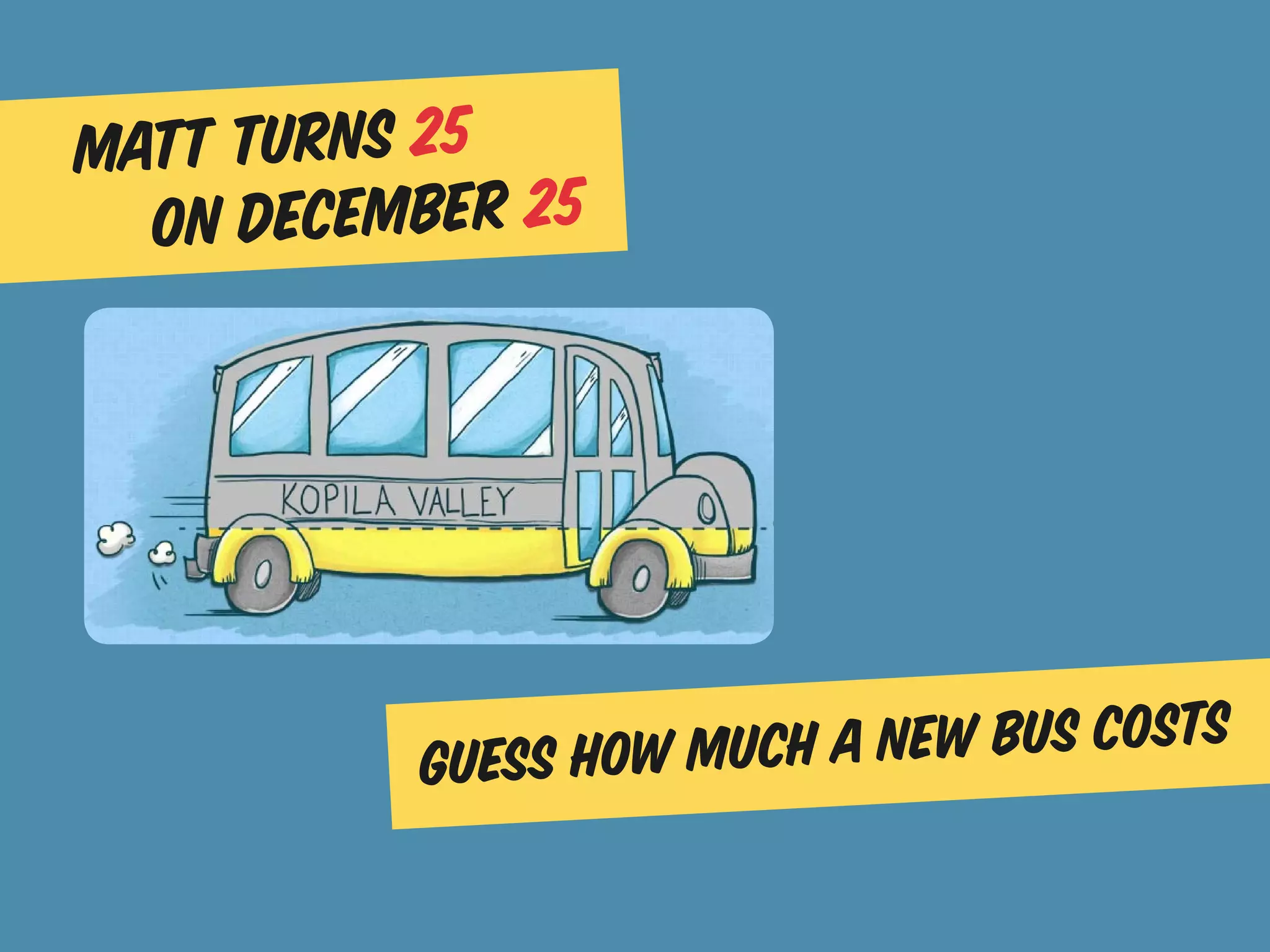 Matt turns 25
  on December 25




          Guess how much a n ew bus costs
 