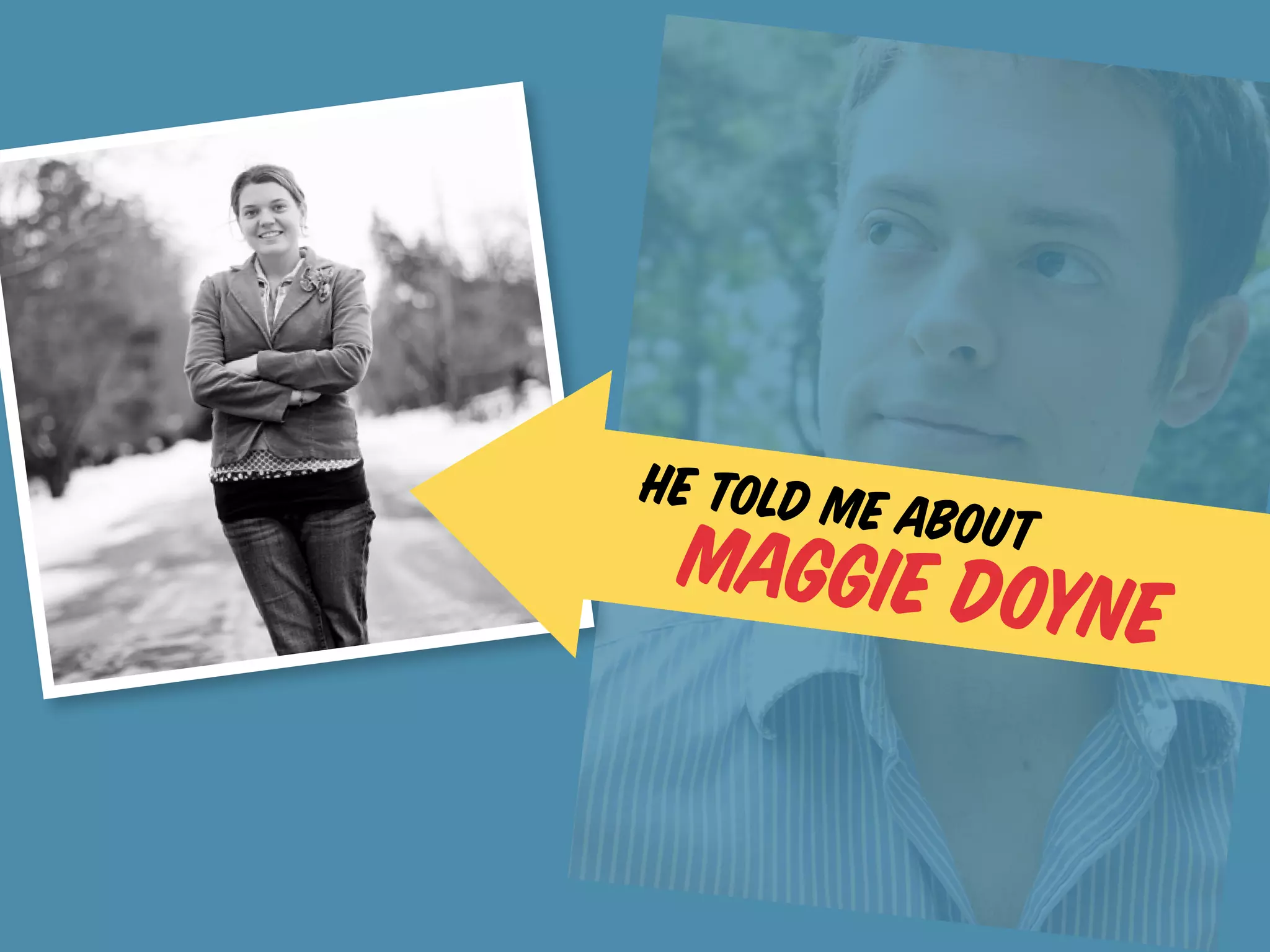 he told me
             about
 Maggie Doy
           ne
 