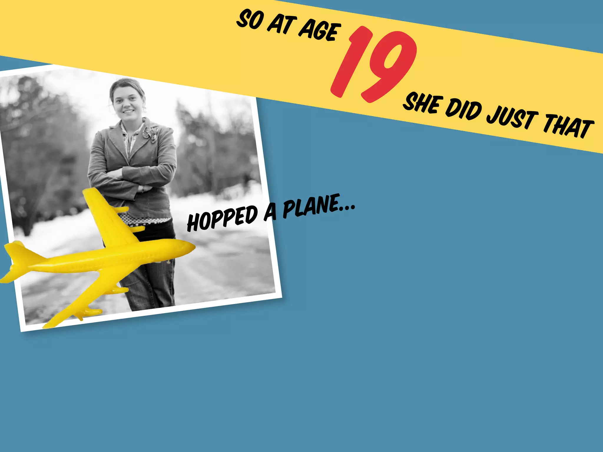 19
     so at age

                     she did j
                              ust that


    ed a p lane...
hopp
 