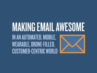 Making Email Awesome in an Automated, Mobile, Wearable, Drone-Filled, Customer-Centric World