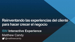 Matthew Candy
@matthewcandy
IBM Interactive Experience
 
