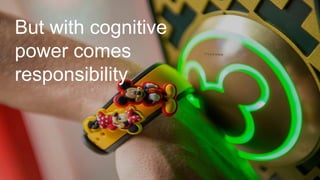 28
But with cognitive
power comes
responsibility
 