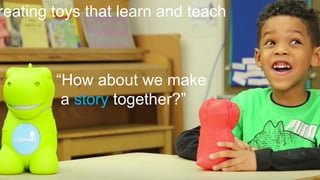 37
Dinasoar video
“How about we make
a story together?”
reating toys that learn and teach
 