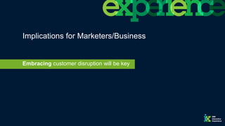 Implications for Marketers/Business
Embracing customer disruption will be key
 
