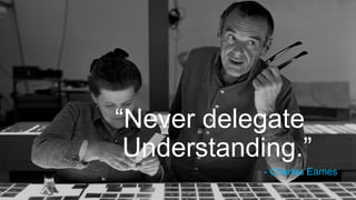 10
Source image
“Never delegate
Understanding.”
- Charles Eames
 