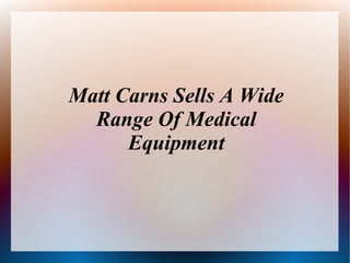 Matt Carns Sells A Wide
Range Of Medical
Equipment
 