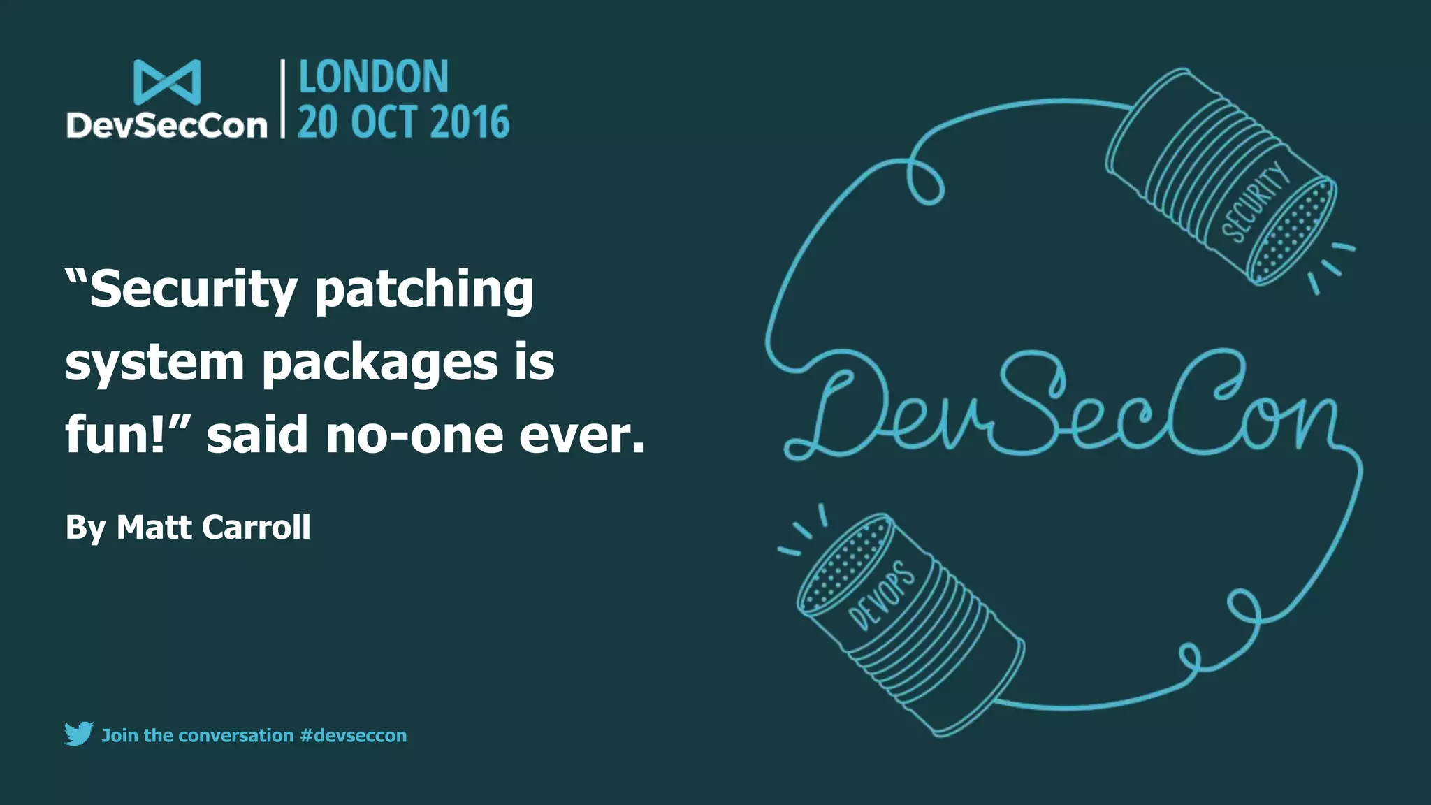 Join the conversation #devseccon
By Matt Carroll
“Security patching
system packages is
fun!” said no-one ever.
 