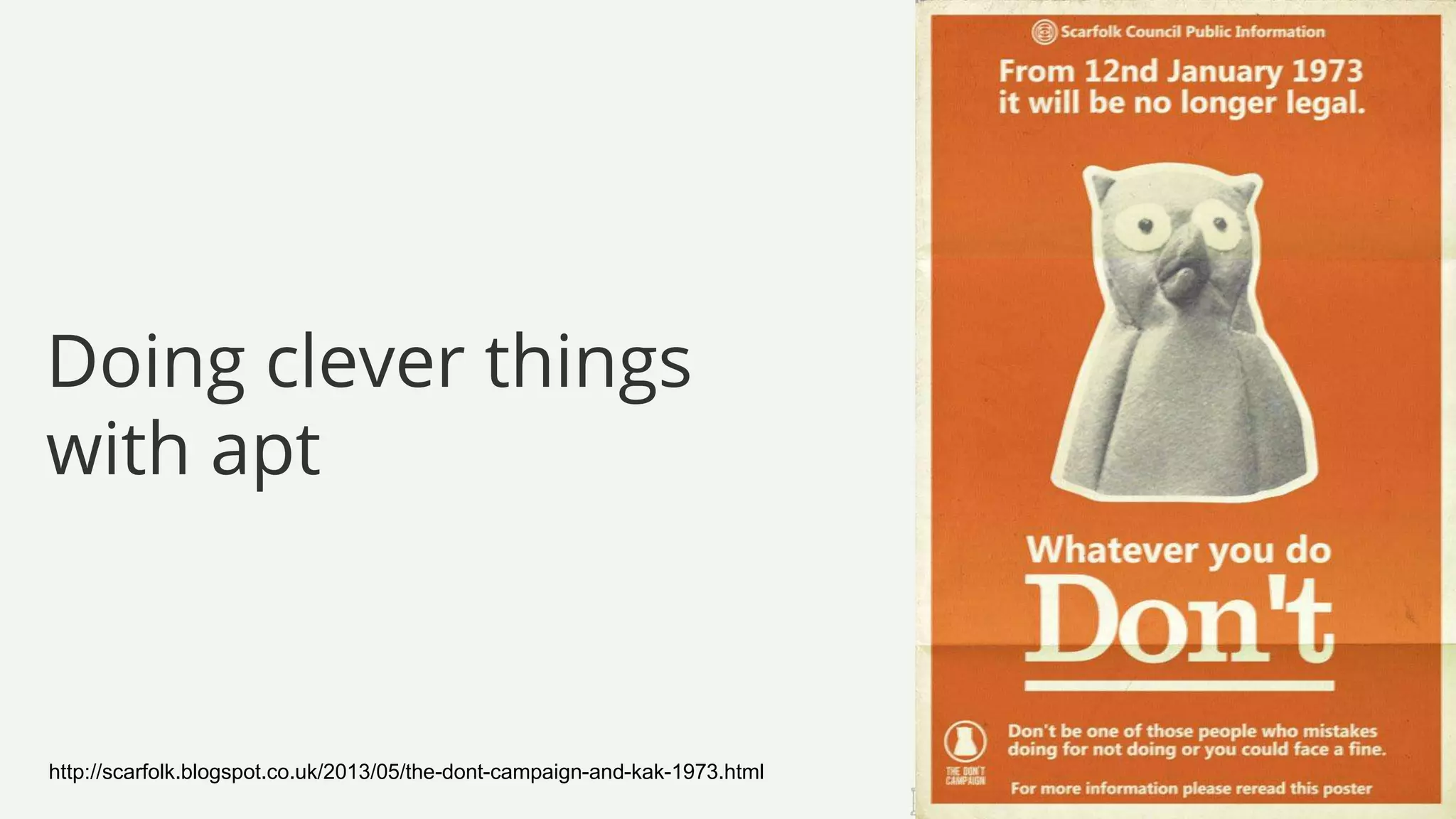 Doing clever things
with apt
http://scarfolk.blogspot.co.uk/2013/05/the-dont-campaign-and-kak-1973.html
 