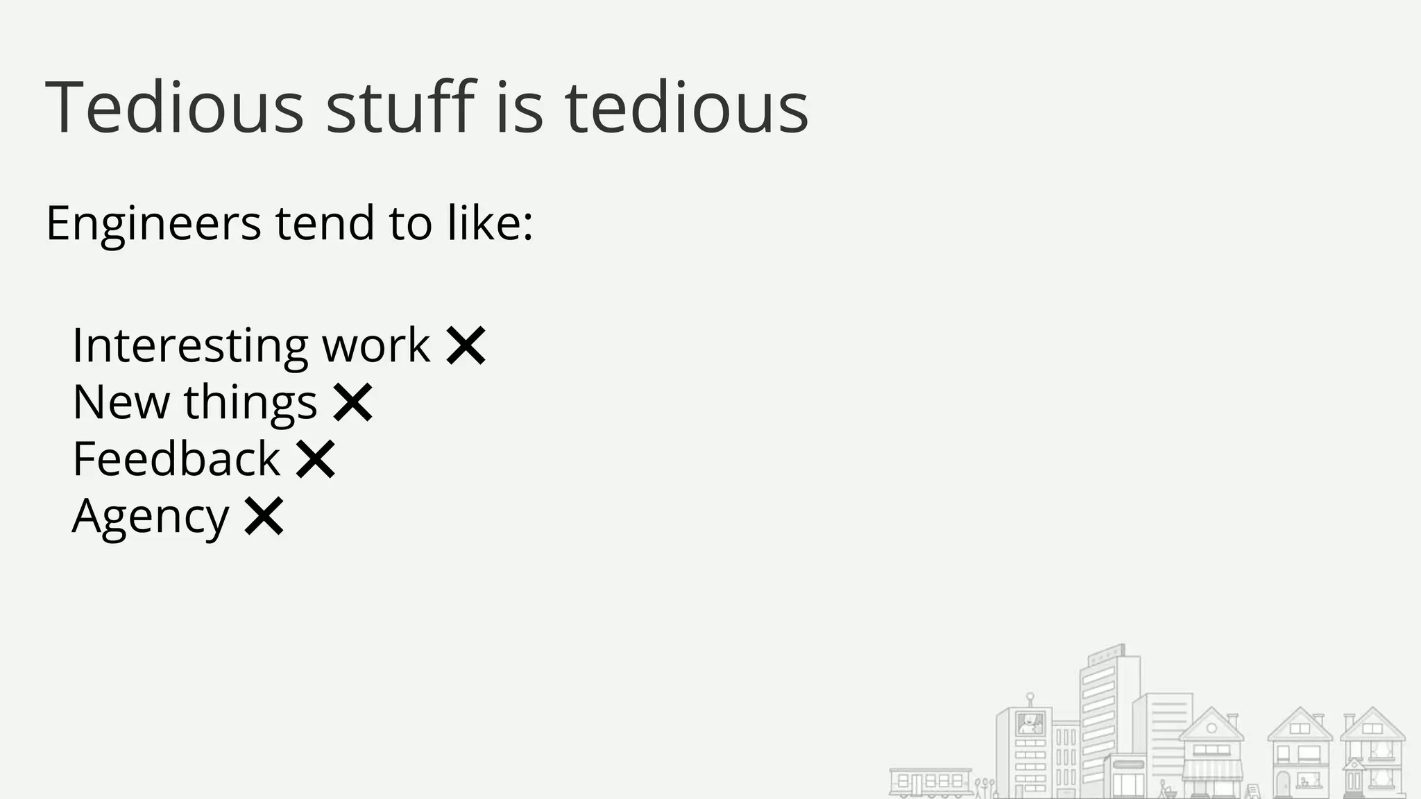 Engineers tend to like:
Interesting work ❌
New things ❌
Feedback ❌
Agency ❌
Tedious stuff is tedious
 