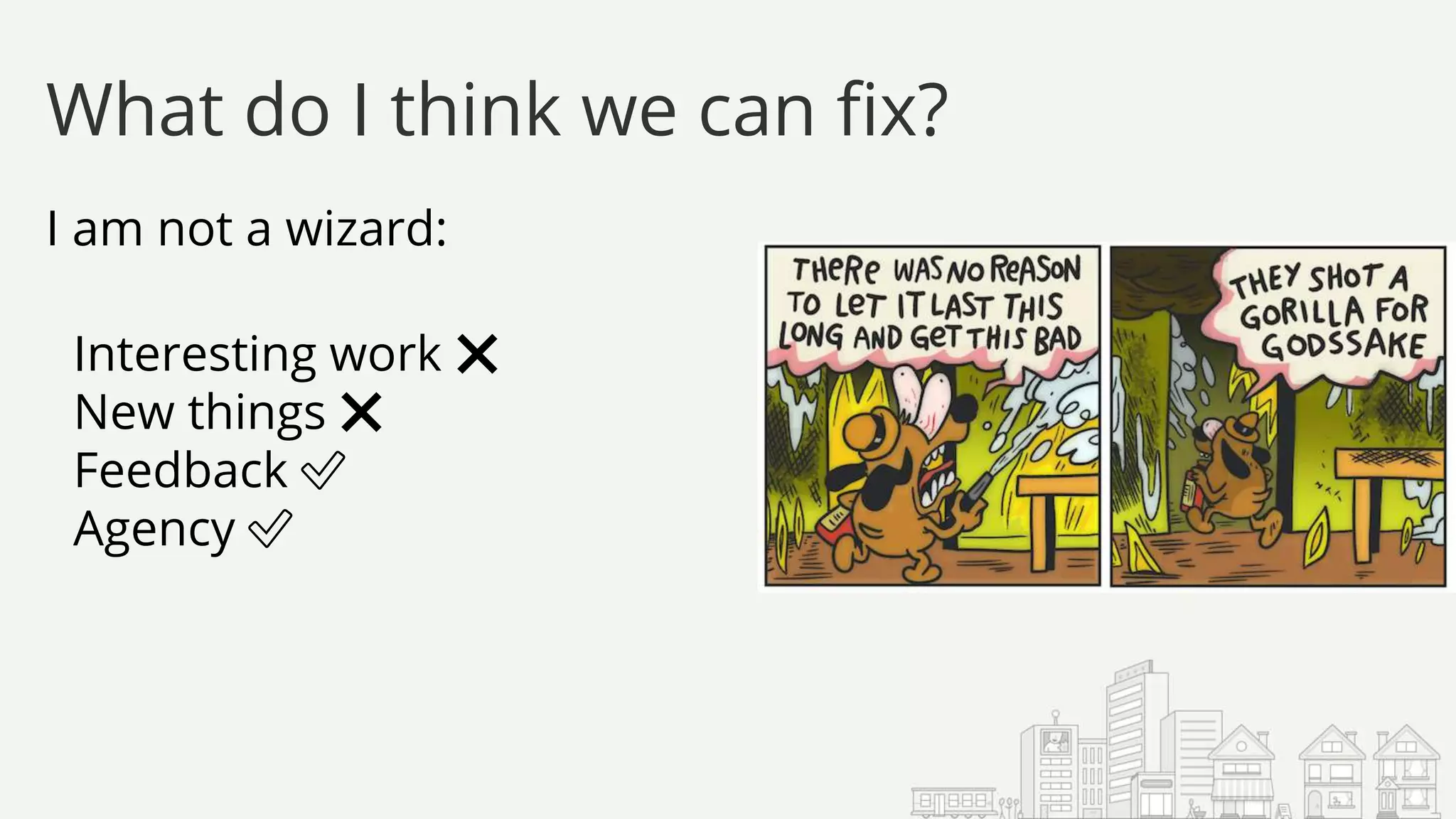 I am not a wizard:
Interesting work ❌
New things ❌
Feedback ✅
Agency ✅
What do I think we can fix?
 