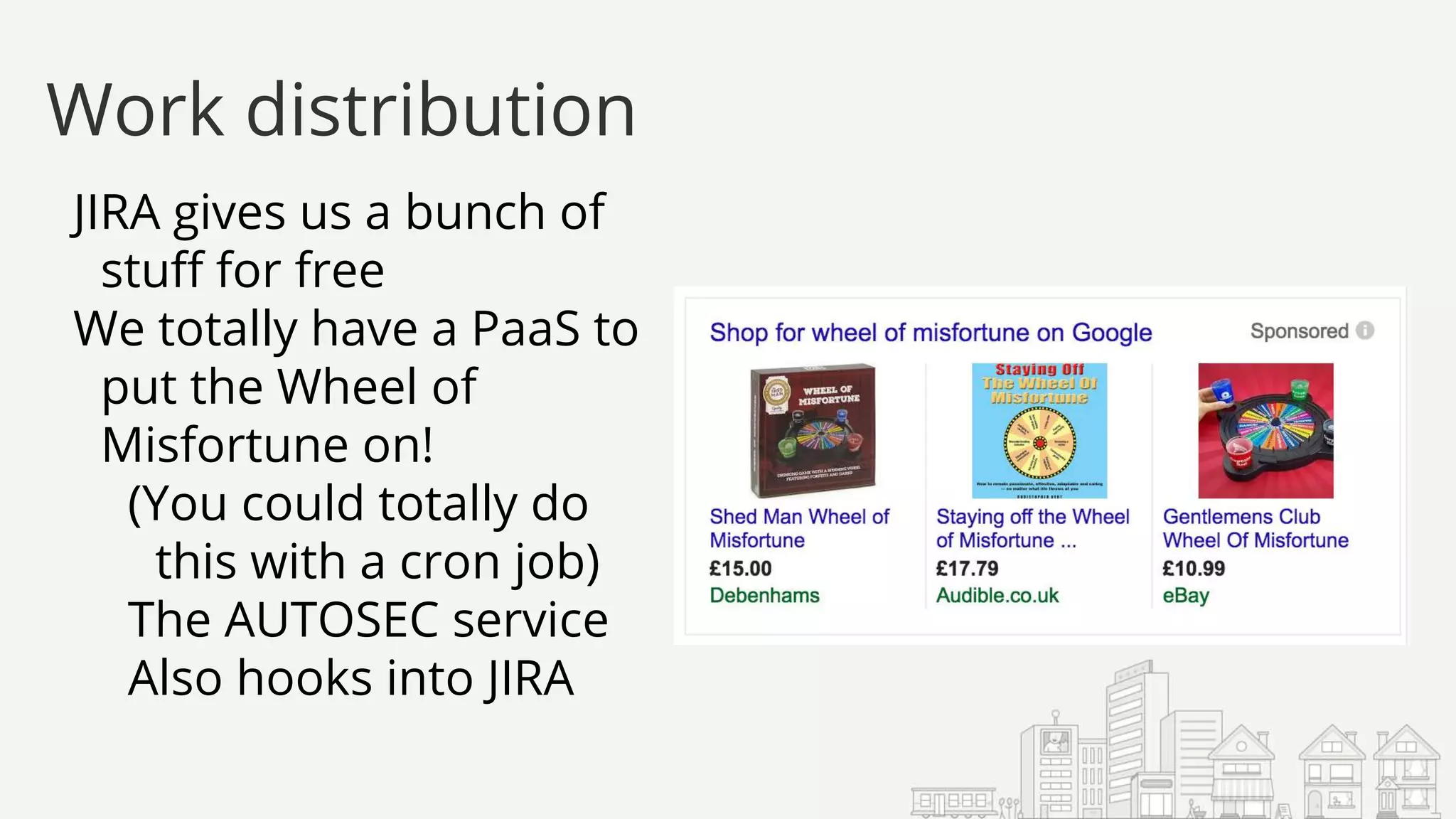 JIRA gives us a bunch of
stuff for free
We totally have a PaaS to
put the Wheel of
Misfortune on!
(You could totally do
this with a cron job)
The AUTOSEC service
Also hooks into JIRA
Work distribution
 