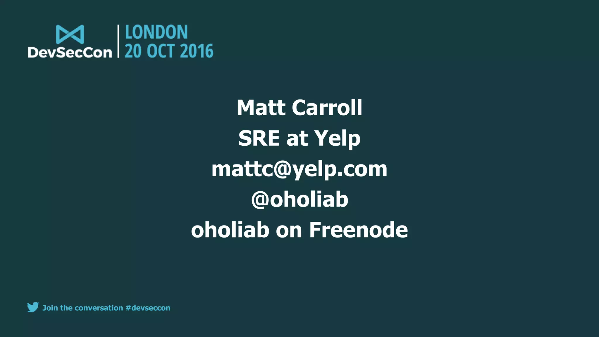 Join the conversation #devseccon
Matt Carroll
SRE at Yelp
mattc@yelp.com
@oholiab
oholiab on Freenode
 