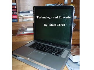 Technology and Education By: Matt Christ 