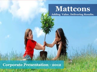 Mattcons
                        Adding Value, Delivering Results.




Corporate Presentation - 2012
 