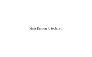 Matt Damon A Socialist.
 