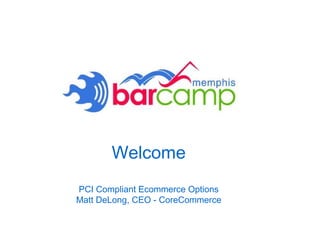Welcome PCI Compliant Ecommerce Options Matt DeLong, CEO - CoreCommerce 