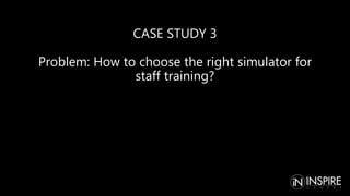 CASE STUDY 3
Problem: How to choose the right simulator for
staff training?
 