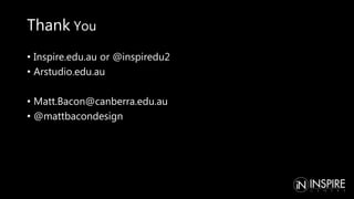 • Inspire.edu.au or @inspiredu2
• Arstudio.edu.au
• Matt.Bacon@canberra.edu.au
• @mattbacondesign
Thank You
 