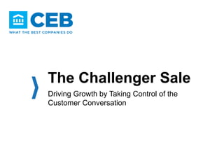 The Challenger Sale
Driving Growth by Taking Control of the
Customer Conversation
 