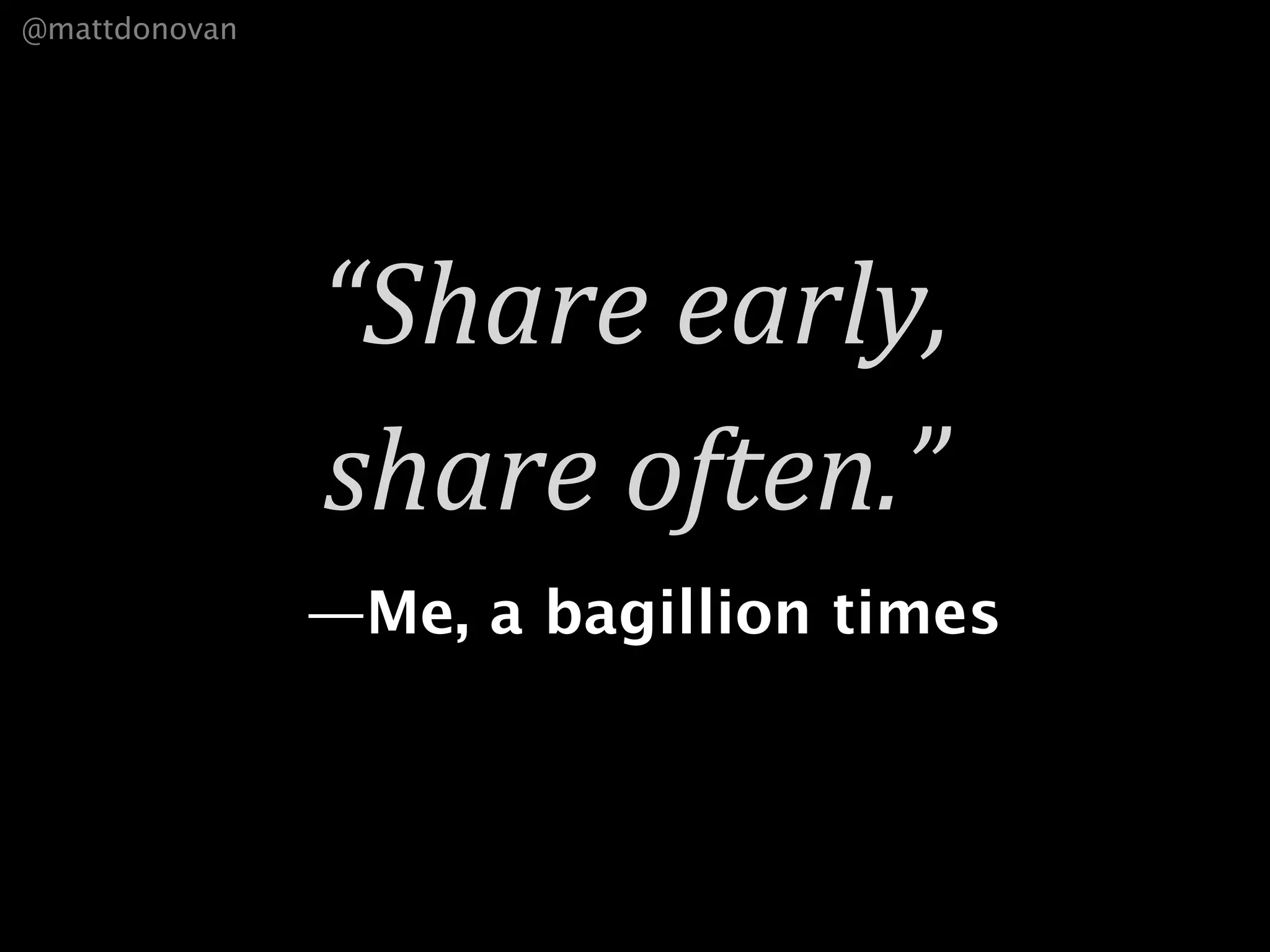 @mattdonovan




               “Share early, 
               share often.”
               —Me, a bagillion times
 