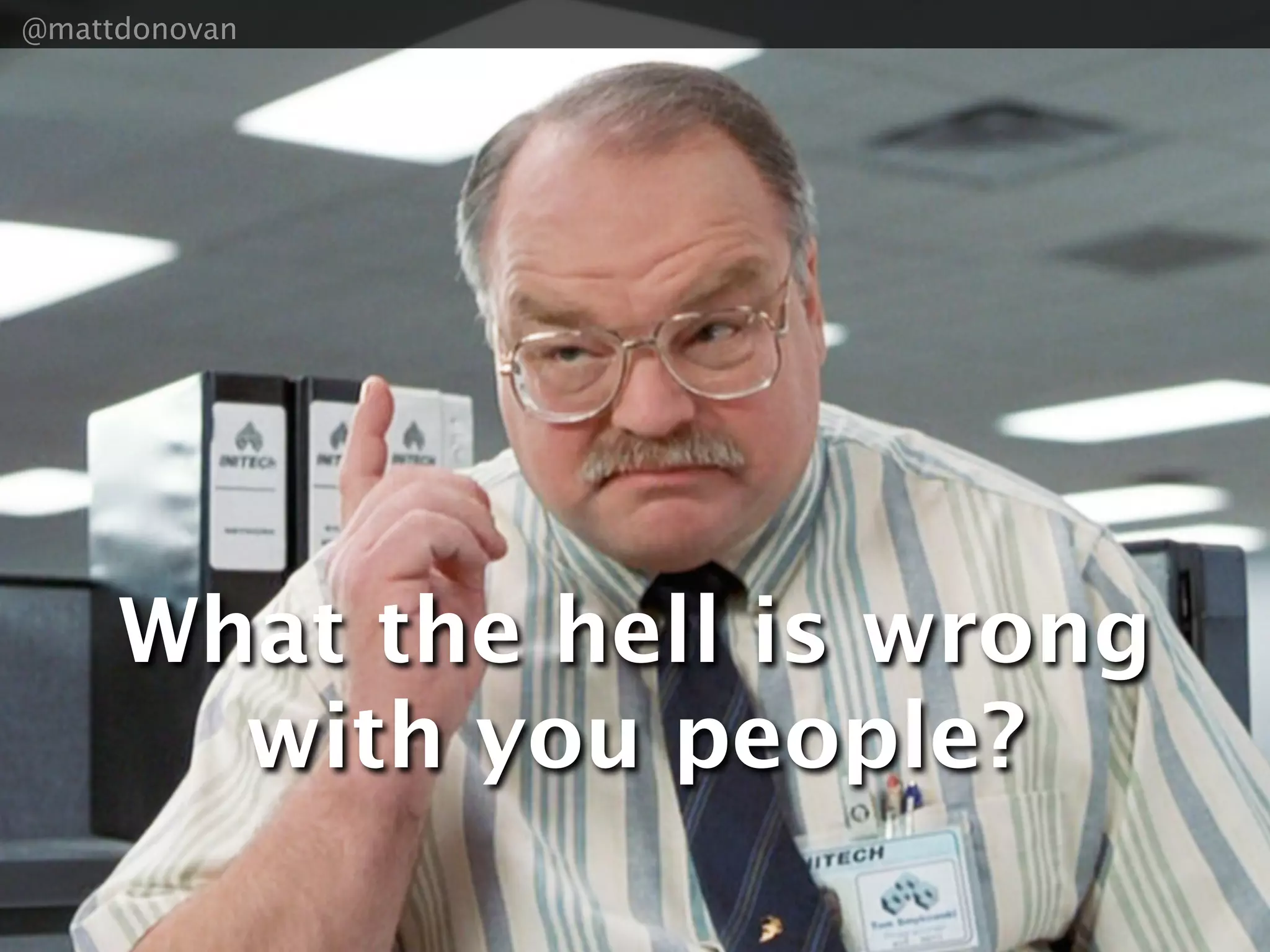 @mattdonovan




     What the hell is wrong
       with you people?
 