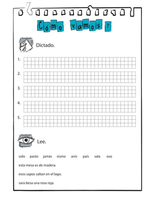 solo pasto jamás sismo anís país sala oso
esta mesa es de madera.
esos sapos saltan en el lago.
sara besa una rosa roja.
Dictado.
1.
2.
3.
4.
5.
Lee.
 