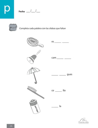 Fechap
26
Completa cada palabra con las sílabas que faltan
pa s
es _____ _____
cam _____ _____
_____ _____ guas
ce _____ llo
_____ la
 