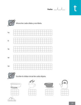 Fecha
t
39
Ahora lee cada sílaba y escríbela.
ti
tu
ta
te
to
Escribe la sílaba inicial de cada objeto.
 