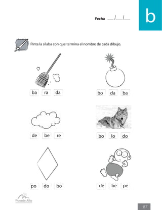 Fecha
b
87
Pinta la sílaba con que termina el nombre de cada dibujo.
bo da baba ra da
bo lo dode be re
po do bo de be pe
 
