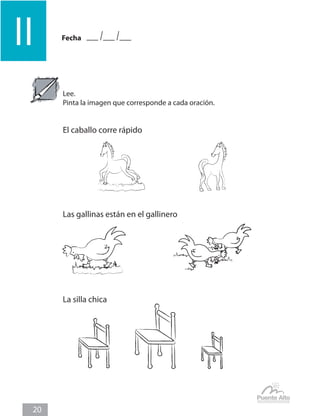Fecha
ll
20
Lee.
Pinta la imagen que corresponde a cada oración.
El caballo corre rápido
Las gallinas están en el gallinero
La silla chica
 
