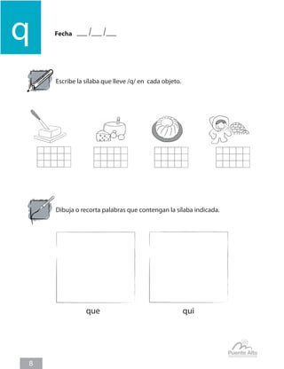Fecha
q
8
Escribe la sílaba que lleve /q/ en cada objeto.
Dibuja o recorta palabras que contengan la sílaba indicada.
	 que				 qui
 