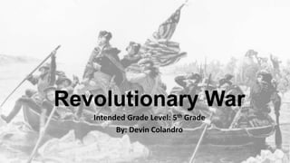 Revolutionary War
Intended Grade Level: 5th Grade
By: Devin Colandro
 