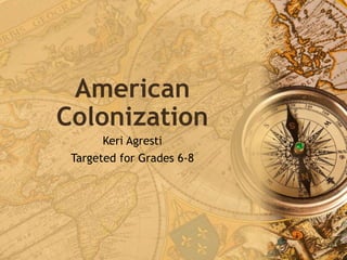 American
Colonization
Keri Agresti
Targeted for Grades 6-8
 