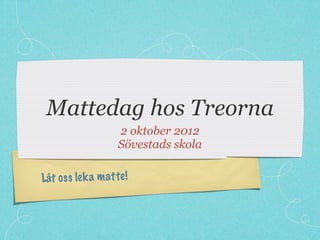 Mattedag hos Treorna
                    2 oktober 2012
                    Sövestads skola

Låt os s le k a m atte!
 