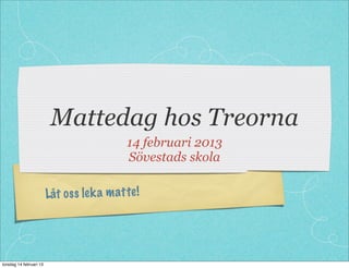 Mattedag hos Treorna
                                            14 februari 2013
                                            Sövestads skola

                         Låt os s le k a m atte!




torsdag 14 februari 13
 
