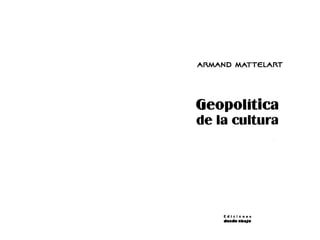 ARMAND MATTELART




(jeopolitica
de la cultura




    Ediciones
    desde abaJo
 