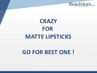 CRAZY
FOR
MATTE LIPSTICKS
GO FOR BEST ONE !

 