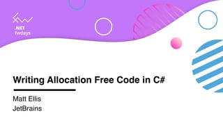Writing Allocation Free Code in C#
Matt Ellis
JetBrains
 