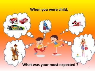 When you were child,




What was your most expected ?
                                1
 