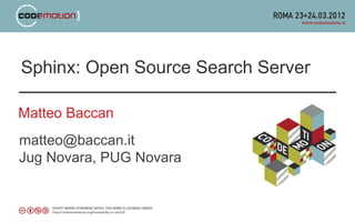 Sphinx: Open Source Search Server

Matteo Baccan
matteo@baccan.it
Jug Novara, PUG Novara
 
