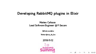 .
.
.
.
.
.
.
.
.
.
.
.
.
.
.
.
.
.
.
.
.
.
.
.
.
.
.
.
.
.
.
.
.
.
.
.
.
.
.
.
Developing RabbitMQ plugins in Elixir
Matteo Cafasso
Lead Software Engineer @ F-Secure
GitHub noxdafox
Twitter @nox_da_fox
2018-11-12
 