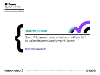 Matteo Baccan
Succo di lampone: come ottimizzare JAVA e PHP
su un’architettura Raspberry Pi Cluster
matteo@baccan.it

 
