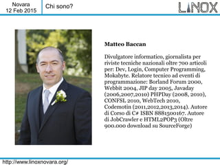 Novara
12 Feb 2015
http://www.linoxnovara.org/
Chi sono?
Matteo Baccan
Divulgatore informatico, giornalista per
riviste te...